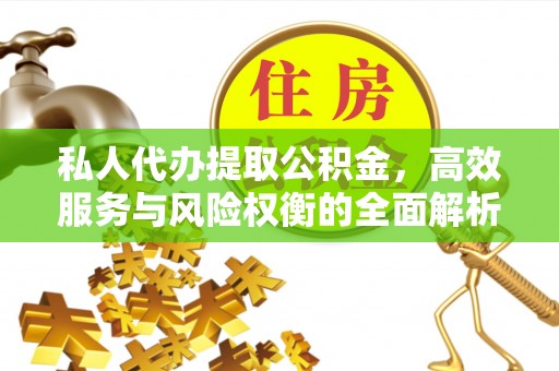 宁乡私人代办提取公积金，高效服务与风险权衡的全面解析