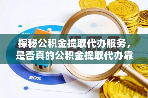 宁乡探秘公积金提取代办服务，是否真的公积金提取代办靠谱吗？