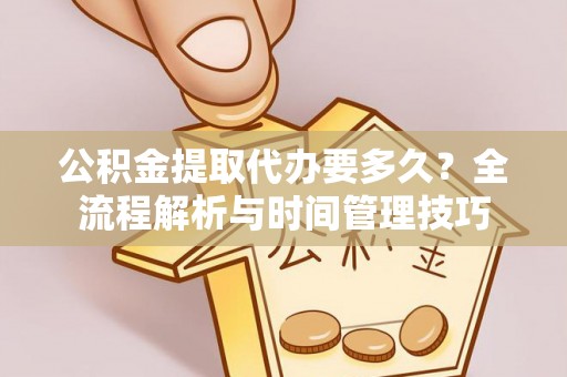 宁乡公积金提取代办要多久？全流程解析与时间管理技巧