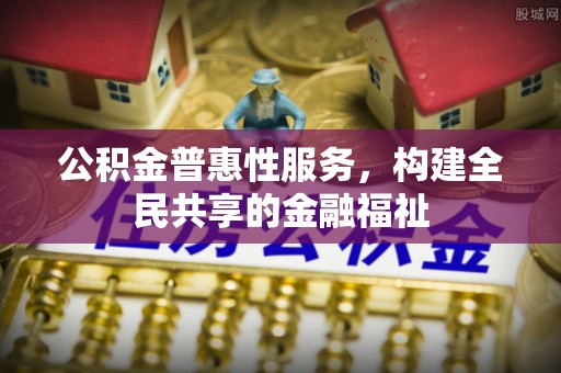 宁乡公积金普惠性服务，构建全民共享的金融福祉