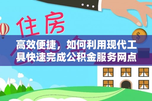宁乡高效便捷，如何利用现代工具快速完成公积金服务网点查询