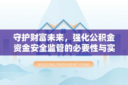 宁乡守护财富未来，强化公积金资金安全监管的必要性与实践
