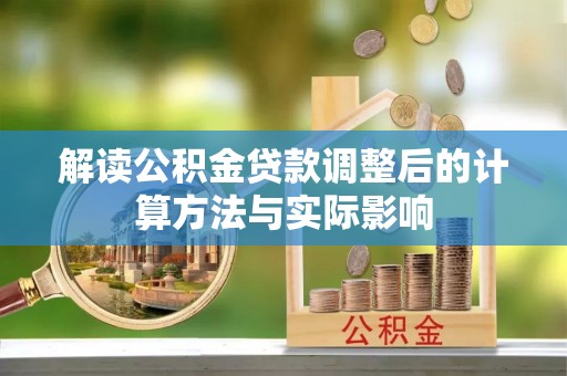 宁乡解读公积金贷款调整后的计算方法与实际影响
