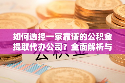 宁乡如何选择一家靠谱的公积金提取代办公司？全面解析与实用指南