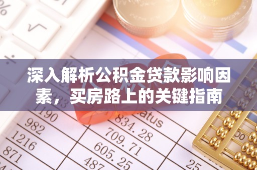 宁乡深入解析公积金贷款影响因素，买房路上的关键指南