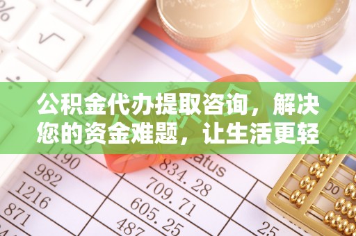 宁乡公积金代办提取咨询，解决您的资金难题，让生活更轻松