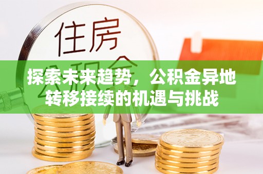 宁乡探索未来趋势，公积金异地转移接续的机遇与挑战