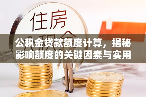 宁乡公积金贷款额度计算，揭秘影响额度的关键因素与实用技巧