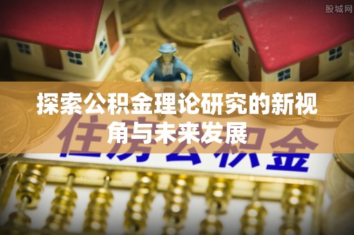 宁乡探索公积金理论研究的新视角与未来发展