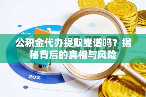 宁乡公积金代办提取靠谱吗？揭秘背后的真相与风险