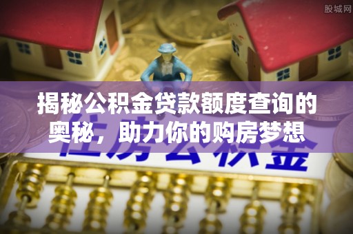 宁乡揭秘公积金贷款额度查询的奥秘，助力你的购房梦想