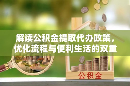 宁乡解读公积金提取代办政策，优化流程与便利生活的双重保障
