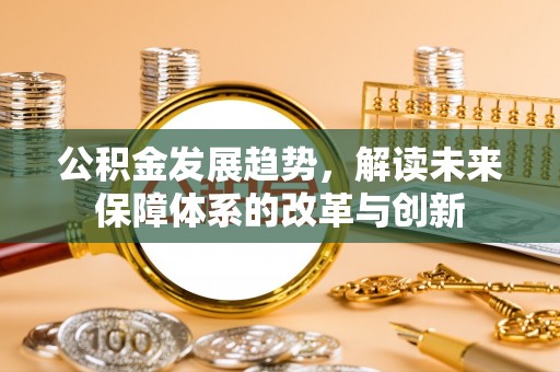 宁乡公积金发展趋势，解读未来保障体系的改革与创新