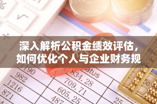宁乡深入解析公积金绩效评估，如何优化个人与企业财务规划